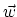 $\vec{w}$