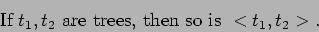 \begin{displaymath}\mbox{If }t_1,t_2 \mbox{ are trees, then so is }<t_1,t_2>.
\end{displaymath}