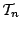 $\mathcal{T}_n$
