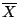 $\overline{X}$