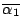 $\overline{\alpha_1}$