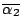 $\overline{\alpha_2}$