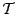 $\mathcal{T}$