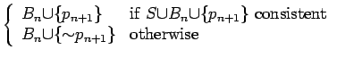 $\left\{\begin{array}{ll}
B_n {\mbox{\(\cup\)}} \{p_{n{+}1}\}
& \mbox{if $S {...
...up\)}} \{{\mbox{\(\sim\)}}p_{n{+}1}\}
& \mbox{otherwise}
\end{array}\right.$
