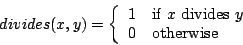 \begin{displaymath}divides(x,y) = \left\{ \begin{array}{ll}
1 & \mbox{if $x$\ divides $y$} \\
0 & \mbox{otherwise}
\end{array}
\right. \end{displaymath}
