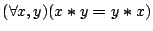 $({\forall }{x,y}){(x\boldsymbol{*}y\boldsymbol{=}y\boldsymbol{*}x)}$