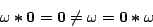 \begin{displaymath}
\omega\boldsymbol{*}\mathbf{0}
= \mathbf{0}
\neq \omega
= \mathbf{0}\boldsymbol{*}\omega
\end{displaymath}