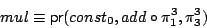 \begin{displaymath}mul \equiv \mathsf{pr}(const_0, add \circ \pi^3_1,\pi^3_3) \end{displaymath}