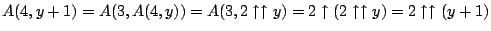 $A(4, y + 1)
= A(3, A(4, y)) = A(3, 2\uparrow\uparrow y) = 2\uparrow(2\uparrow\uparrow y) = 2\uparrow\uparrow(y+1)$