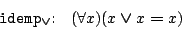 \begin{displaymath}
\begin{array}{ll}
\mbox{\texttt{idemp$_{\boldsymbol{\lor...
...ll }{x}){(x\boldsymbol{\lor}x\boldsymbol{=}x)}
\end{array}
\end{displaymath}