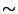 $\boldsymbol{\sim}$