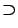 $\boldsymbol{\supset}$