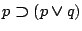 $p\boldsymbol{\supset}(p\boldsymbol{\lor}q)$