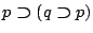$p\boldsymbol{\supset}(q\boldsymbol{\supset}p)$