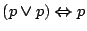 $(p\boldsymbol{\lor}p)\boldsymbol{\Leftrightarrow}p$