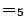 $\boldsymbol{=}_5$