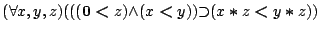 $({\forall }{x,y,z}){({({(\mathbf{0}\boldsymbol{<}z)}{\land }{(x\boldsymbol{<}y)})}{\supset }{(x\boldsymbol{*}z\boldsymbol{<}y\boldsymbol{*}z)})}$
