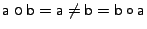 $\mathsf{a} \boldsymbol{\circ} \mathsf{b} =
\mathsf{a} \neq \mathsf{b} = \mathsf{b} \circ \mathsf{a}$