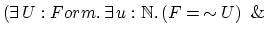 $(\exists \, U:Form.\, \exists \, u: {\Bbb{N}}.\, (F=\,\sim U)
\hspace{.5em} \& \hspace{.3em}$