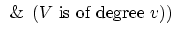 $\hspace{.4em} \& \hspace{.5em} (V \mbox{ is of degree } v))$
