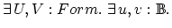 $\exists \,U,V:Form. \; \exists \,u,v: {\Bbb{B}}.$