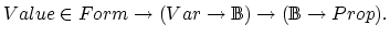 $Value \in Form \rightarrow (Var \rightarrow {\Bbb{B}}) \rightarrow
({\Bbb{B}} \rightarrow Prop).$