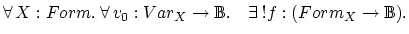 $\forall \, X:Form. \: \forall \, v_0:Var_X \rightarrow {\Bbb{B}}. \hspace{1em} \exists \: !f:(Form_X \rightarrow {\Bbb{B}}).$
