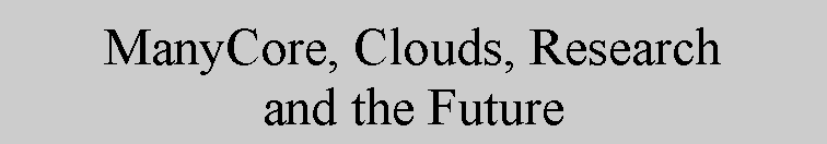 Text Box: ManyCore, Clouds, Research and the Future