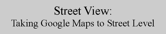 Text Box: Street View:Taking Google Maps to Street Level
