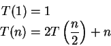 \begin{displaymath}
\begin{split}
T(1) & = 1 \\
T(n) & = 2T\left(\frac{n}{2}\right) + n
\end{split}\end{displaymath}