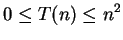 $\displaystyle 0 \leq T(n) \leq n^2
$