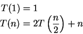 \begin{displaymath}
\begin{split}
T(1) & = 1 \\
T(n) & = 2T\left(\frac{n}{2}\right) + n
\end{split}\end{displaymath}
