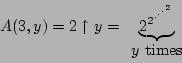 \begin{displaymath}A(3, y) = 2\uparrow y =
\begin{array}[t]{c}
\underbrace{...
...dot^{\cdot^{\cdot^2}}}}} \\
\mbox{$y$\ times}
\end{array}\end{displaymath}