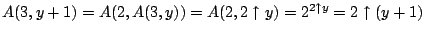$A(3, y + 1) = A(2, A(3,
y)) = A(2, 2\uparrow y) = 2^{2\uparrow y} = 2\uparrow(y+1)$