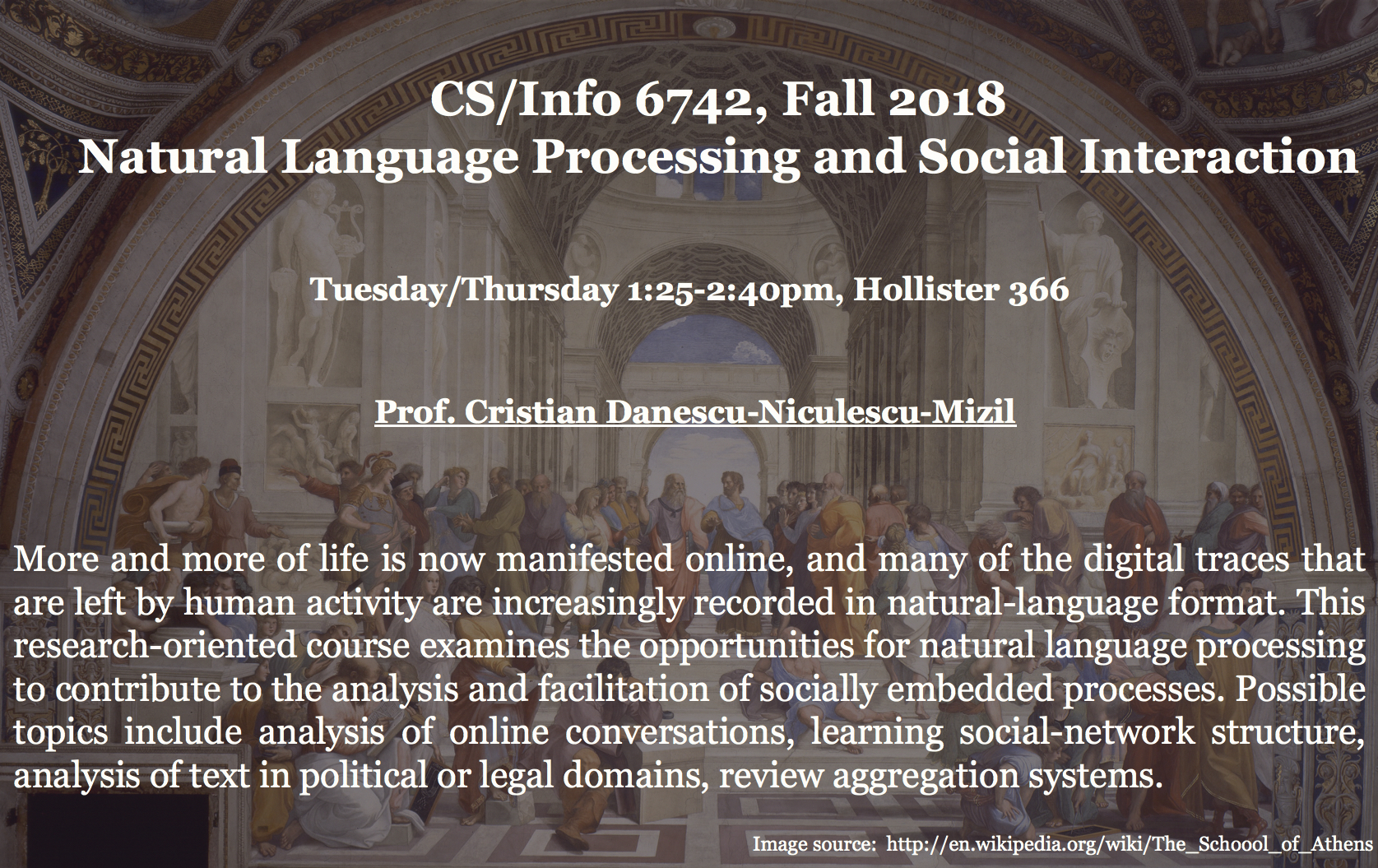 More and more of life is now manifested online, and many of the digital traces that are left by human activity are increasingly recorded in natural-language format. This research-oriented course examines the opportunities for natural language processing to contribute to the analysis and facilitation of socially embedded processes. Possible topics include analysis of online conversations, learning social-network structure, analysis of text in political or legal domains, review aggregation systems.