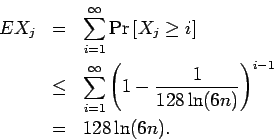 \begin{eqnarray*}EX_j & = & \sum_{i=1}^\infty
{\rm Pr}\left[{X_j \geq i}\right]...
...(1 - \frac{1}{128 \ln (6n)}\right)^{i-1} \\
& = & 128 \ln (6n).
\end{eqnarray*}