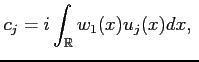 $\displaystyle c_j = i \int_\mathbb{R}w_1(x) u_j(x) dx,  $