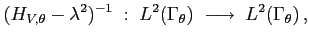 $\displaystyle (H_{V,\theta} - \lambda^2)^{-1} \;:\;
L^2(\Gamma_\theta) \; \longrightarrow \; L^2(\Gamma_\theta)  ,
$