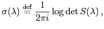 $\displaystyle \sigma(\lambda) \stackrel{\rm {def}}{=}\frac{1}{2 \pi i} \log \det S(\lambda) ,
$