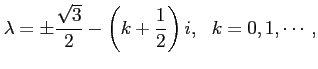 $\displaystyle \lambda = \pm \frac{\sqrt{3}}{2} - \left( k+\frac12 \right) i,  \
k = 0, 1, \cdots,
$
