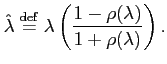 $\displaystyle \hat{\lambda} \stackrel{\rm {def}}{=}
\lambda \left( \frac{1-\rho(\lambda)}{1+\rho(\lambda)} \right).
$