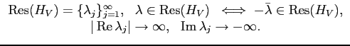 $\displaystyle \begin{array}{c}
{\operatorname{Res}}(H_V) = \{ \lambda_j \}_{j=1...
...nfty,  \
\mathop{\rm Im}\nolimits \lambda_j \rightarrow -\infty.
\end{array}$