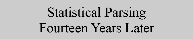 Text Box: Statistical Parsing Fourteen Years Later