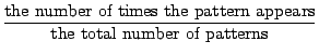 $\displaystyle\frac{\mbox{the number of times the pattern appears}}{\mbox{the total number of patterns}}$