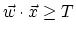 $\vec{w}\cdot \vec{x}
\geq T$