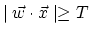 $\mid \vec{w}\cdot \vec{x} \mid \geq T$