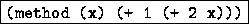 \fbox {{\tt (method (x) (+ 1 (+ 2 x)))}}
