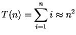 $\displaystyle T(n) = \sum_{i=1}^n i \approx n^2
$
