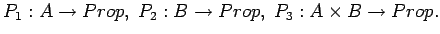 $P_1:A \rightarrow
Prop,\; P_2:B\rightarrow Prop,\; P_3:A\times B \rightarrow Prop.$