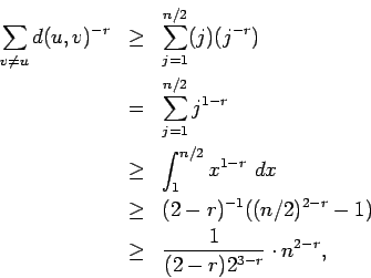 \begin{eqnarray*}\sum_{v \neq u} d(u,v)^{-r} & \geq & \sum_{j=1}^{n/2} (j)(j^{-r...
...2)^{2-r} - 1) \\
& \geq & \frac{1}{(2-r)2^{3-r}} \cdot n^{2-r},
\end{eqnarray*}